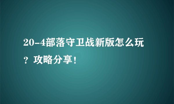 20-4部落守卫战新版怎么玩？攻略分享！