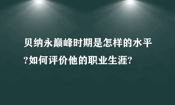贝纳永巅峰时期是怎样的水平?如何评价他的职业生涯?
