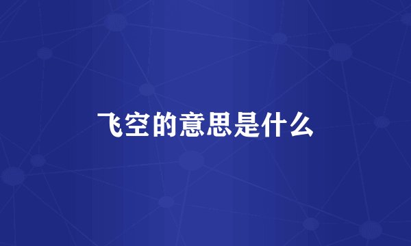 飞空的意思是什么