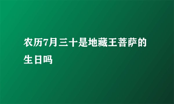 农历7月三十是地藏王菩萨的生日吗