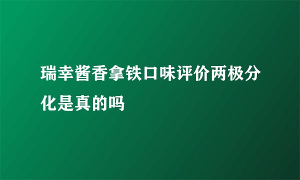 瑞幸酱香拿铁口味评价两极分化是真的吗