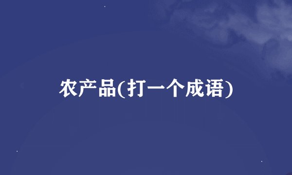 农产品(打一个成语)