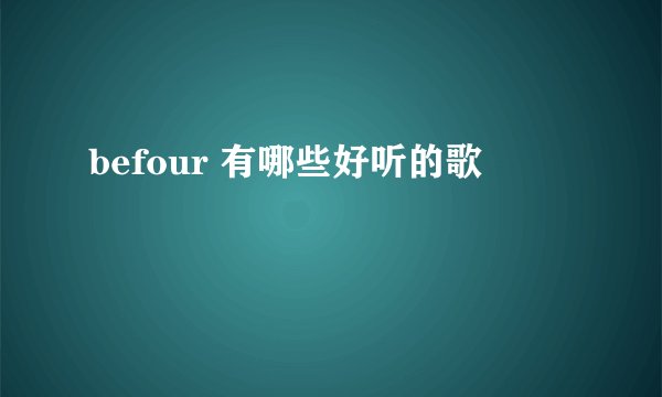 befour 有哪些好听的歌