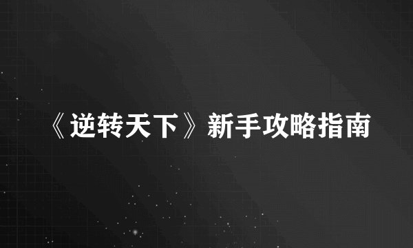 《逆转天下》新手攻略指南