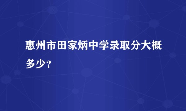 惠州市田家炳中学录取分大概多少？