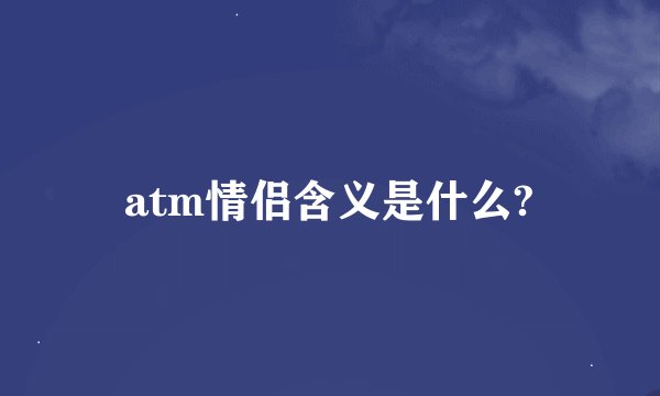 atm情侣含义是什么?
