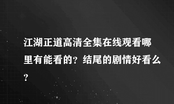 江湖正道高清全集在线观看哪里有能看的？结尾的剧情好看么？