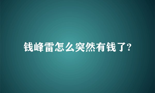 钱峰雷怎么突然有钱了?