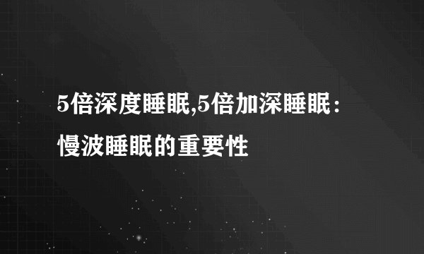 5倍深度睡眠,5倍加深睡眠：慢波睡眠的重要性