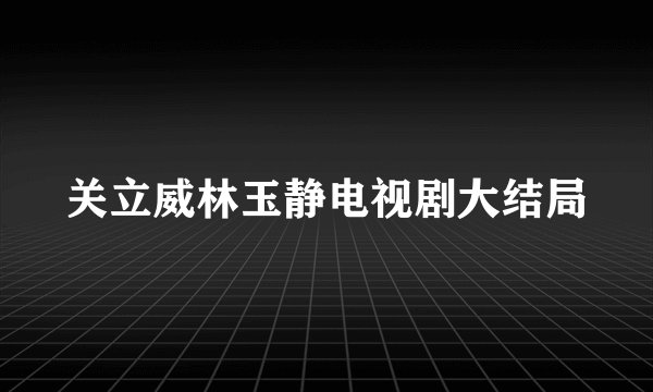关立威林玉静电视剧大结局