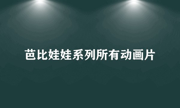 芭比娃娃系列所有动画片