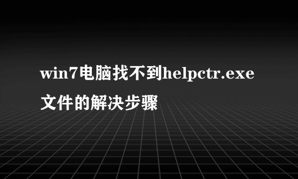 win7电脑找不到helpctr.exe文件的解决步骤