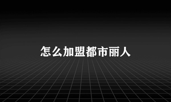 怎么加盟都市丽人