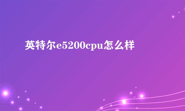 英特尔e5200cpu怎么样
