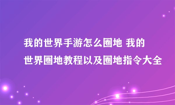 我的世界手游怎么圈地 我的世界圈地教程以及圈地指令大全