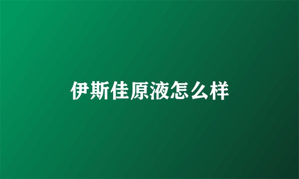 伊斯佳原液怎么样
