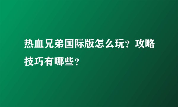 热血兄弟国际版怎么玩？攻略技巧有哪些？