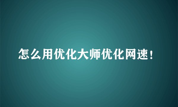 怎么用优化大师优化网速！