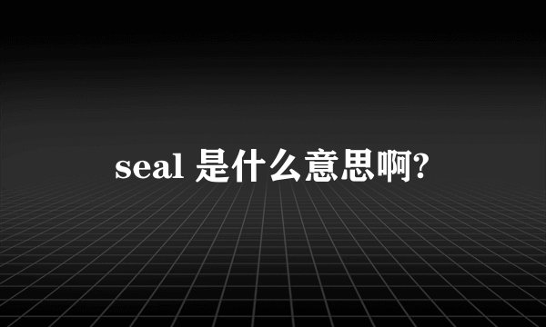 seal 是什么意思啊?