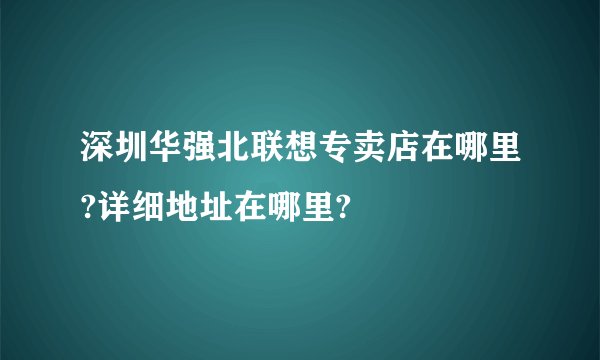 深圳华强北联想专卖店在哪里?详细地址在哪里?