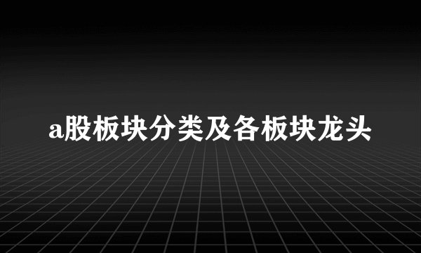 a股板块分类及各板块龙头