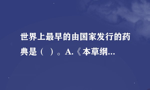世界上最早的由国家发行的药典是（ ）。A.《本草纲目》B.《丹经》C.《千金方》