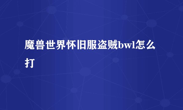 魔兽世界怀旧服盗贼bwl怎么打