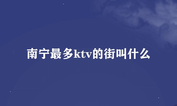 南宁最多ktv的街叫什么