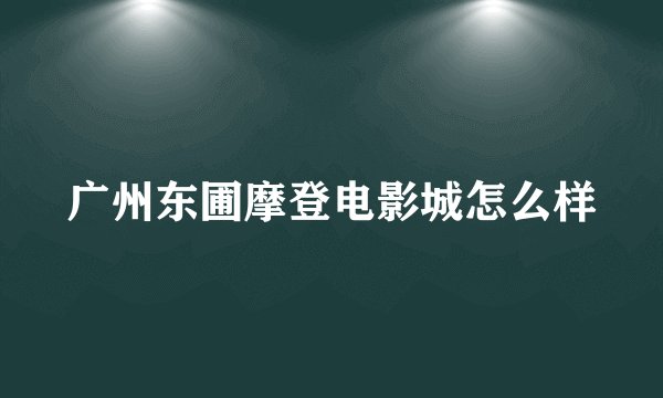 广州东圃摩登电影城怎么样