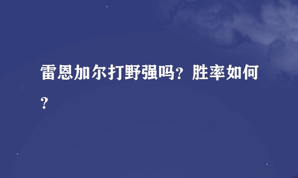 雷恩加尔打野强吗？胜率如何？