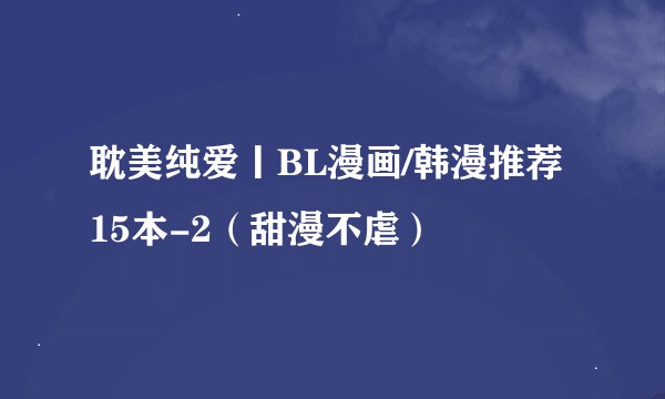 耽美纯爱丨BL漫画/韩漫推荐15本-2(甜漫不虐)