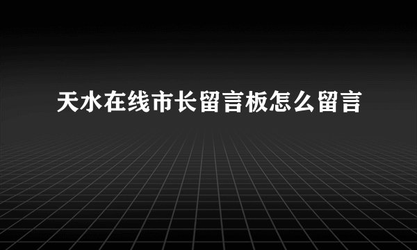 天水在线市长留言板怎么留言