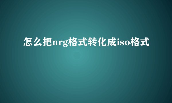 怎么把nrg格式转化成iso格式