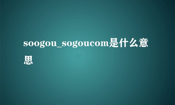 soogou_sogoucom是什么意思