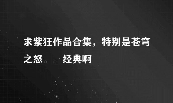 求紫狂作品合集，特别是苍穹之怒。。经典啊
