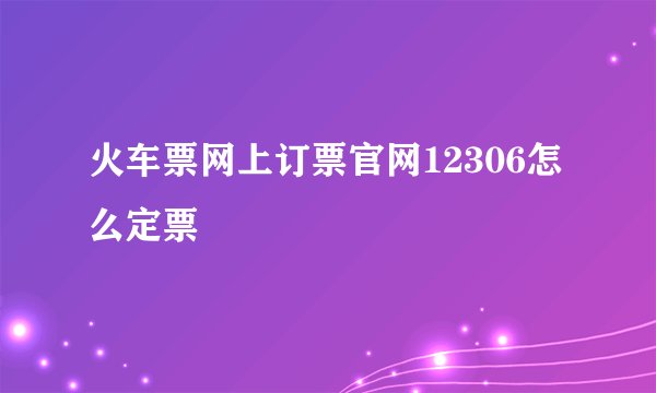 火车票网上订票官网12306怎么定票
