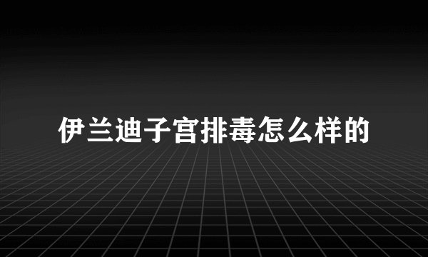 伊兰迪子宫排毒怎么样的