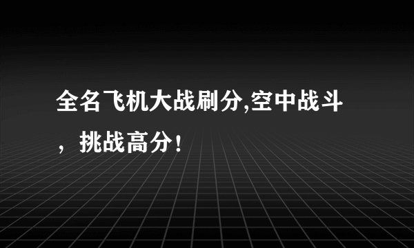 全名飞机大战刷分,空中战斗，挑战高分！