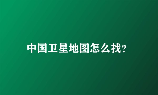 中国卫星地图怎么找？