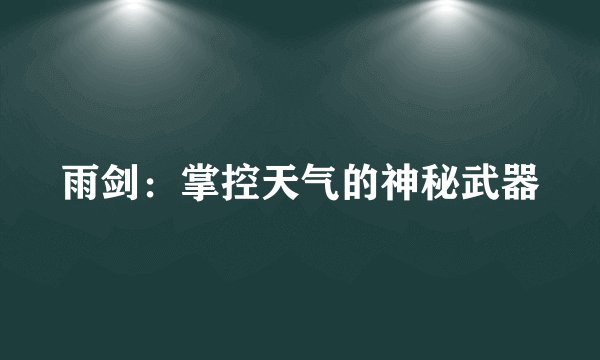 雨剑:掌控天气的神秘武器