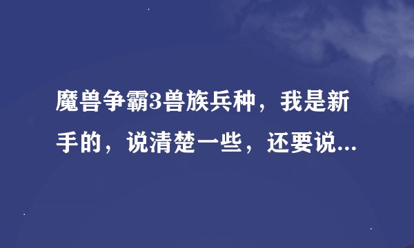 魔兽争霸3兽族兵种,我是新手的,说清楚一些,还要说要多少兵