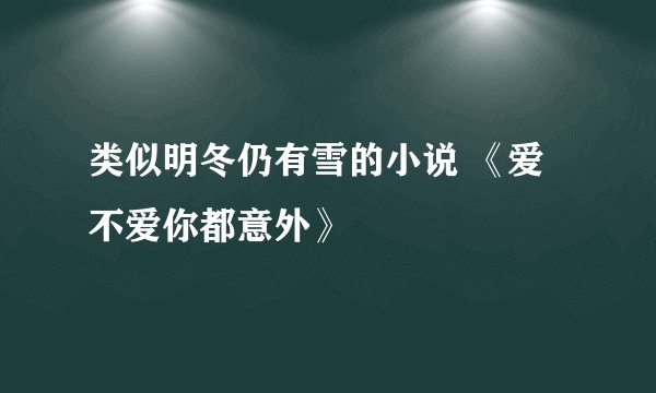 类似明冬仍有雪的小说 《爱不爱你都意外》