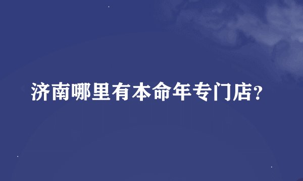 济南哪里有本命年专门店？