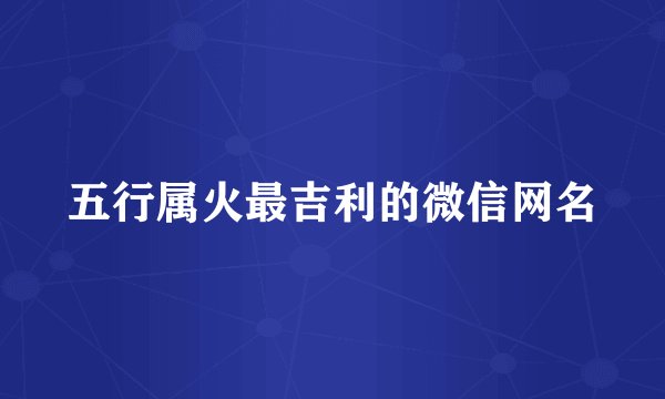 五行属火最吉利的微信网名