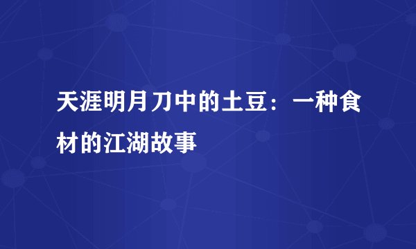 天涯明月刀中的土豆:一种食材的江湖故事