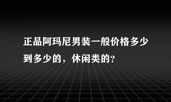 正品阿玛尼男装一般价格多少到多少的，休闲类的？