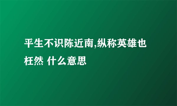 平生不识陈近南,纵称英雄也枉然 什么意思