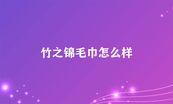 竹之锦毛巾怎么样