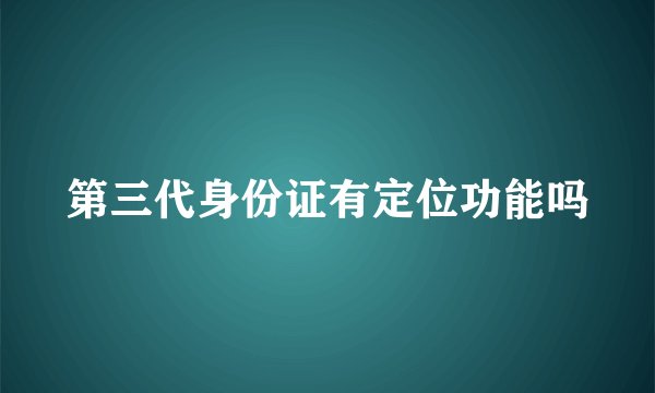 第三代身份证有定位功能吗