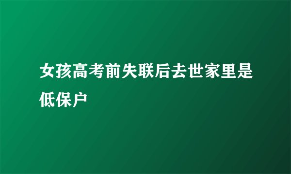 女孩高考前失联后去世家里是低保户